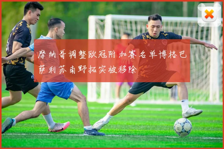 摩纳哥调整欧冠附加赛名单博格巴萨利苏南野拓实被移除