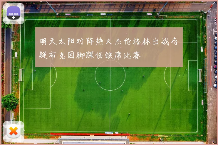 明天太阳对阵热火杰伦格林出战存疑布克因脚踝伤缺席比赛