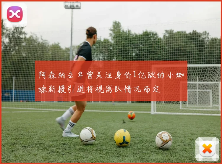 阿森纳去年曾关注身价1亿欧的小蜘蛛新援引进将视离队情况而定