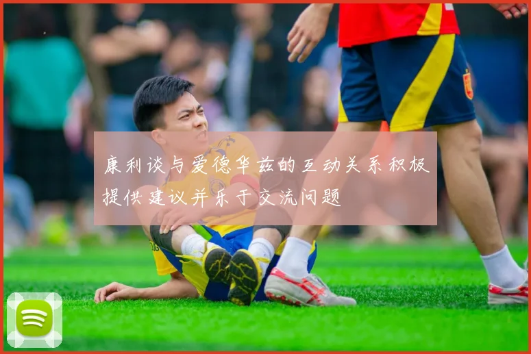 康利谈与爱德华兹的互动关系积极提供建议并乐于交流问题