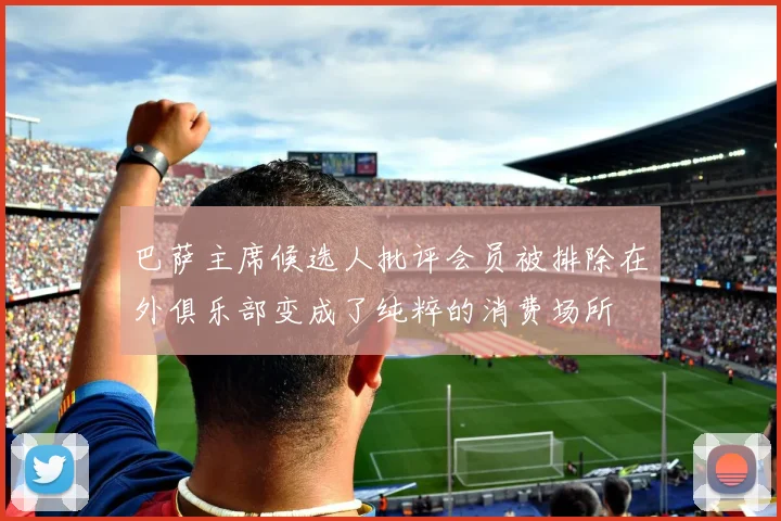 巴萨主席候选人批评会员被排除在外俱乐部变成了纯粹的消费场所