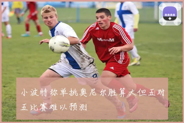 小波特称单挑奥尼尔胜算大但五对五比赛难以预测