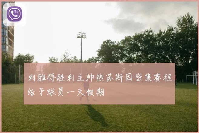 利雅得胜利主帅热苏斯因密集赛程给予球员一天假期
