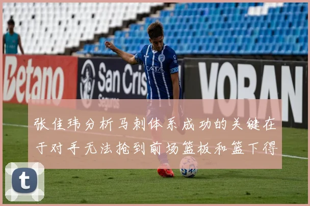 张佳玮分析马刺体系成功的关键在于对手无法抢到前场篮板和篮下得分困难