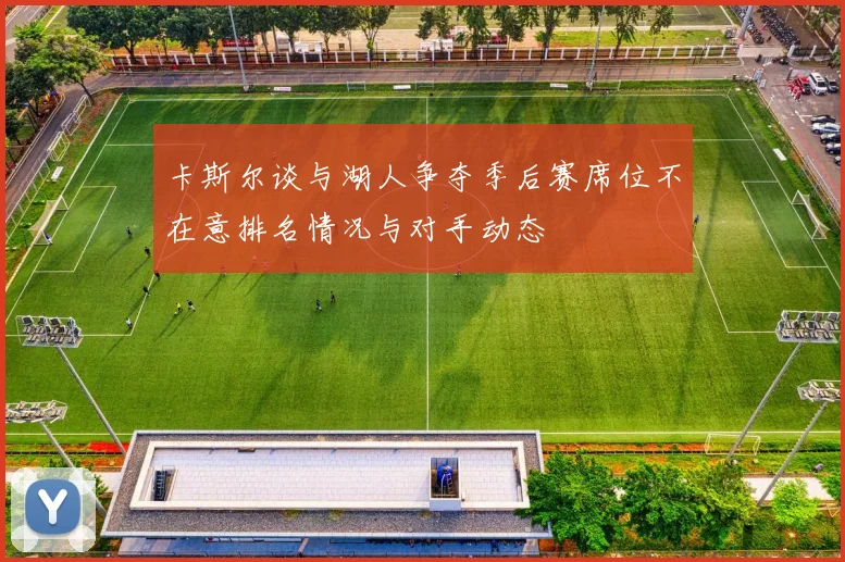 卡斯尔谈与湖人争夺季后赛席位不在意排名情况与对手动态