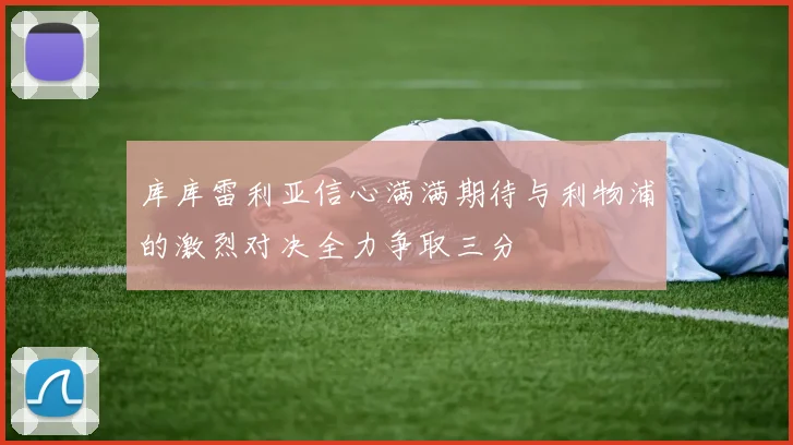 库库雷利亚信心满满期待与利物浦的激烈对决全力争取三分