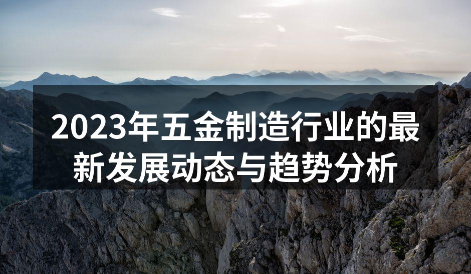 2023年五金制造行业的最新发展动态与趋势分析